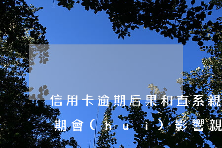信用卡逾期后果和直系親屬(自己的信用卡逾期會(huì)影響親人的銀行貸款嗎)