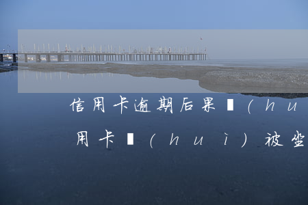 信用卡逾期后果會(huì)坐牢嗎-欠信用卡會(huì)被坐牢嗎