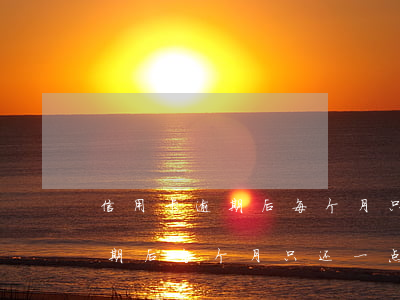 信用卡逾期后每个月只还一点点-信用卡逾期后每个月只还一点点利息