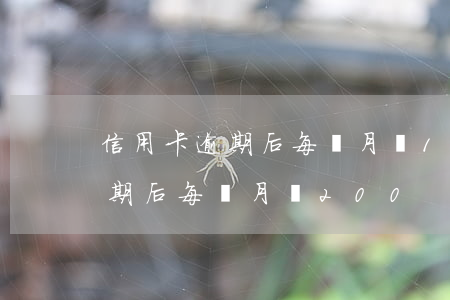 信用卡逾期后每個月還100進去（信用卡逾期后每個月還200）
