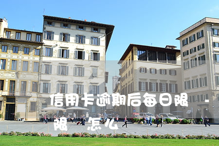 信用卡逾期后每日限額-信用卡逾期后每日限額怎么辦