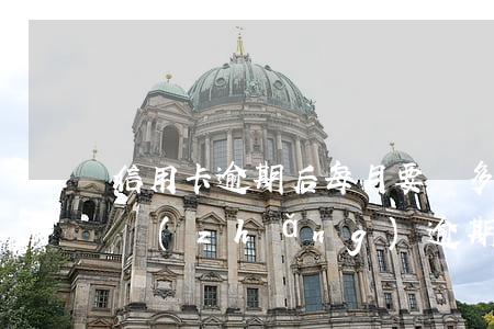 信用卡逾期后每月要還多少(你們的信用卡最長(zhǎng)逾期過(guò)多久)