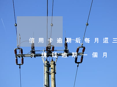 信用卡逾期后每月還三塊五有用嗎-信用卡3塊錢逾期一個月