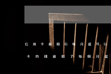 信用卡逾期后每月還可以還最低嗎-欠信用卡的錢逾期了每個月還一點(diǎn)可以嗎