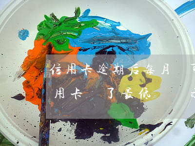 信用卡逾期后每月還可以還最低嗎 為什么信用卡還了最低還顯示逾期