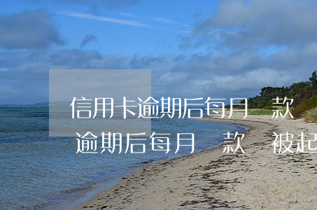 信用卡逾期后每月還款會被起訴嗎-信用卡逾期后每月還款會被起訴嗎知乎