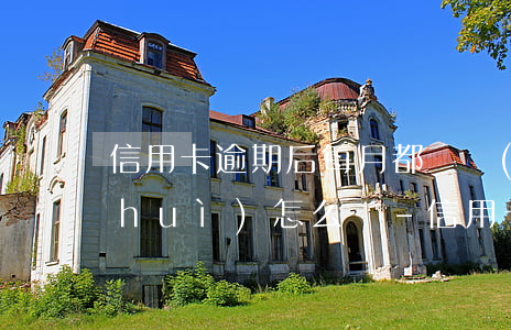 信用卡逾期后每月都還錢(qián)會(huì)怎么樣-信用卡逾期后每月都還錢(qián)會(huì)怎么樣嗎