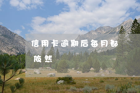 信用卡逾期后每月都還錢(信用卡逾期但每月依然還錢)