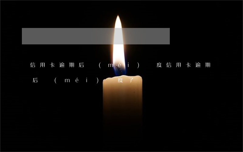 信用卡逾期后沒(méi)額度(信用卡逾期后沒(méi)額度了)