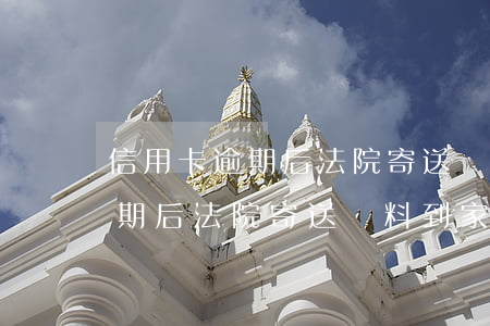 信用卡逾期后法院寄送資料到家里(信用卡逾期后法院寄送資料到家里)