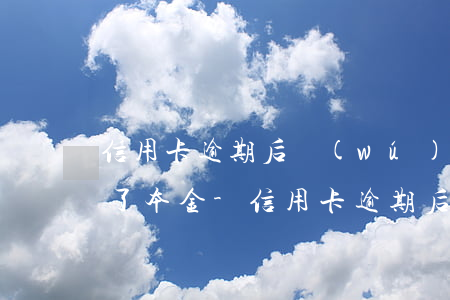 信用卡逾期后無(wú)力償還，二年后只還了本金-信用卡逾期后無(wú)力償還,二年后只還了本金怎么辦