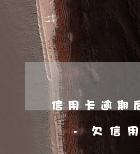 信用卡逾期后無力償還會(huì)坐牢嗎嗎-欠信用卡逾期無力償還該怎么辦