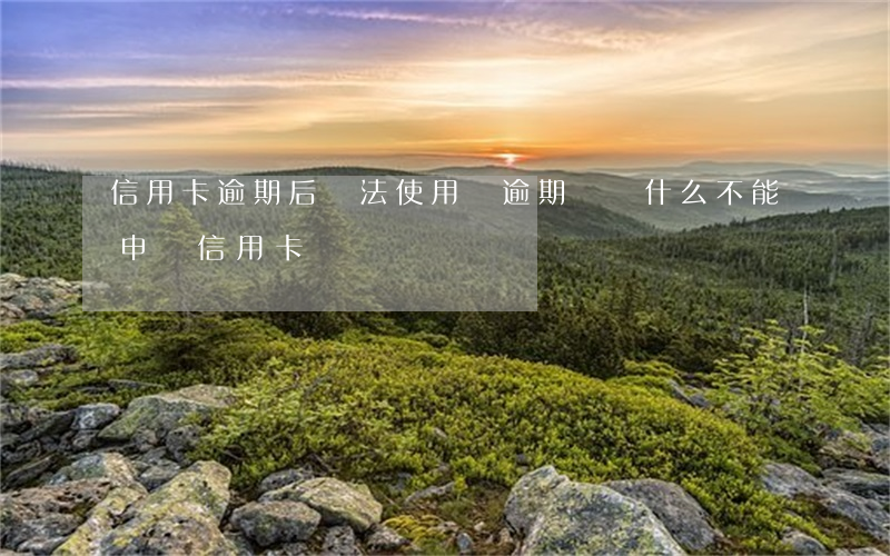 信用卡逾期后無法使用(沒逾期過為什么不能申請信用卡)