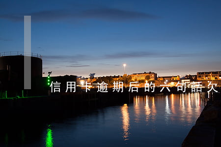 信用卡逾期后的六句話(欠信用卡逾期后果)