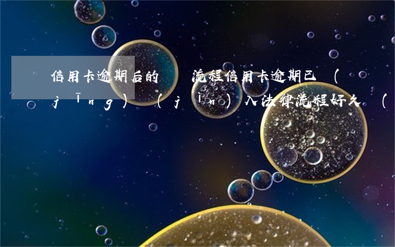 信用卡逾期后的訴訟流程(信用卡逾期已經(jīng)進(jìn)入法律流程好久會(huì)起訴了)