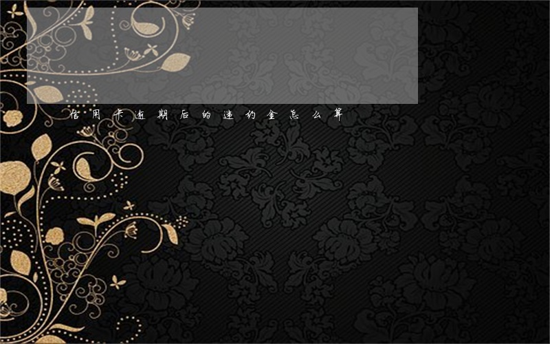 信用卡逾期后的违约金怎么算