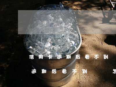 信用卡逾期后看不到賬單怎么回事-信用卡逾期后看不到賬單怎么回事兒