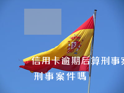 信用卡逾期后算刑事案件嗎(信用卡逾期后算刑事案件嗎)