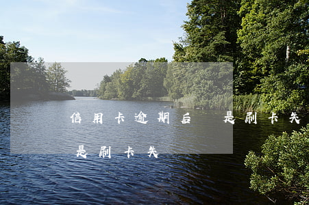 信用卡逾期后總是刷卡失敗(信用卡逾期后總是刷卡失敗)
