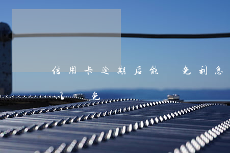 信用卡逾期后能減免利息嗎(逾期貸款利息可以減免嗎)