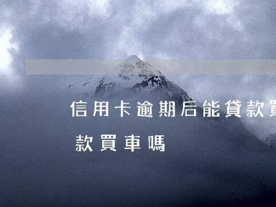 信用卡逾期后能貸款買車(信用卡逾期后能貸款買車嗎)