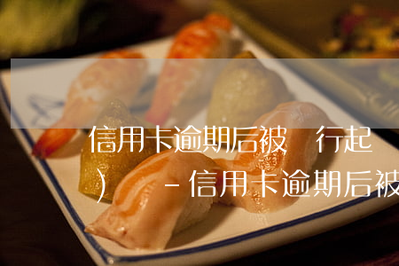 信用卡逾期后被銀行起訴如何應(yīng)訴-信用卡逾期后被銀行起訴如何應(yīng)訴呢