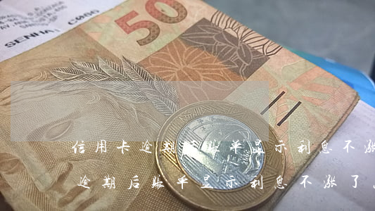 信用卡逾期后账单显示利息不涨了-信用卡逾期后账单显示利息不涨了怎么回事
