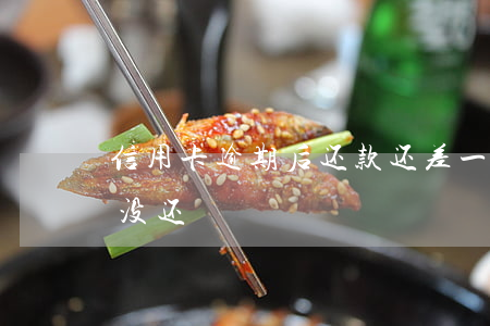 信用卡逾期后还款还差一千(信用卡2千逾期没还)