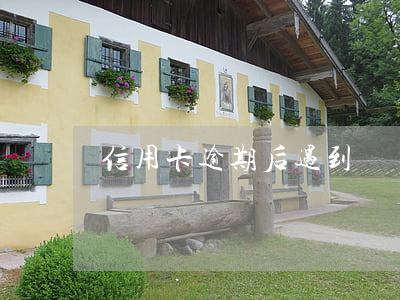 信用卡逾期后遇到煩惱(信用卡有逾期)
