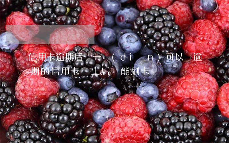 信用卡逾期后還一點(diǎn)可以嗎(逾期的信用卡還上后還能刷卡嗎)