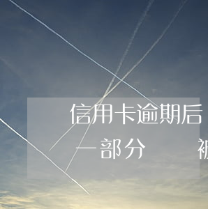 信用卡逾期后還了一部分(信用卡逾期后還了一部分還會被起訴嗎)
