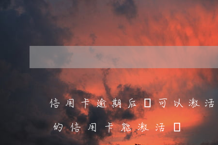 信用卡逾期后還可以激活嗎(過(guò)期的信用卡能激活嗎)