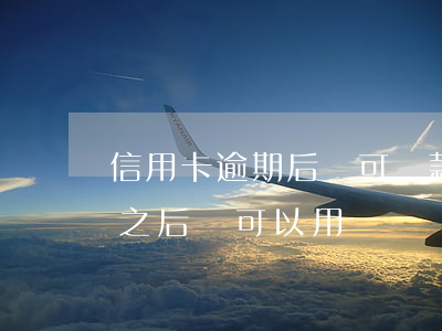 信用卡逾期后還可還款嗎(信用卡逾期了,還款之后還可以用嗎)