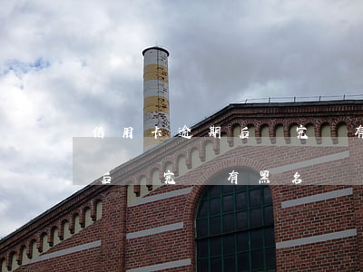 信用卡逾期后還完還有黑名單嗎(信用卡逾期后還完還有黑名單嗎)