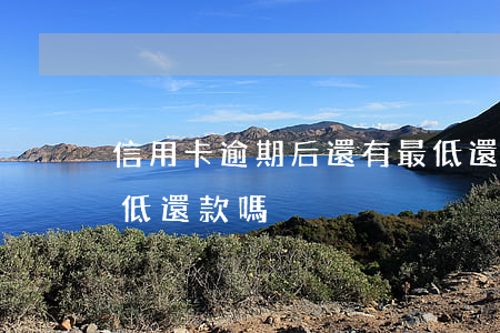 信用卡逾期后還有最低還款嗎(逾期之后還最低還款嗎)