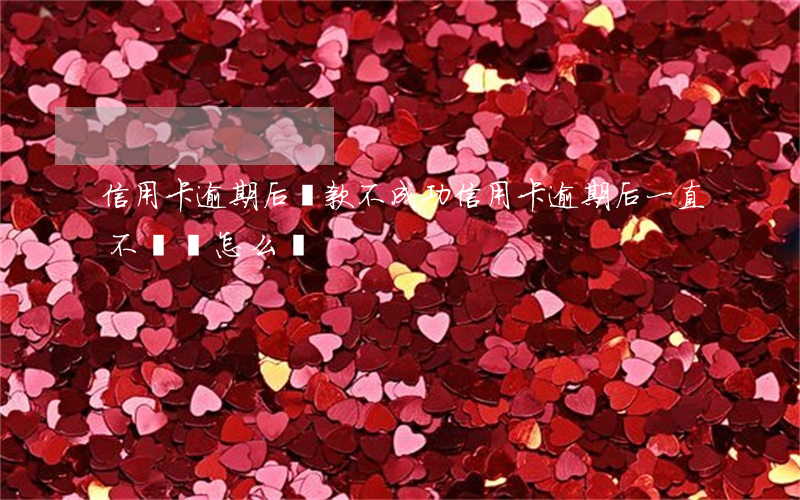 信用卡逾期后還款不成功(信用卡逾期后一直不還會怎么樣)