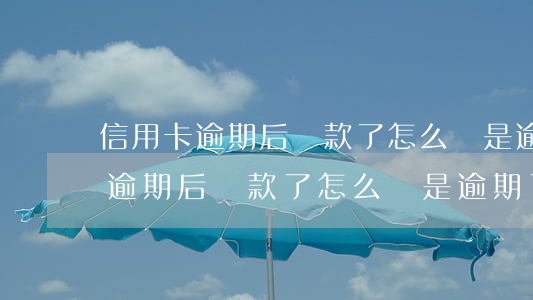信用卡逾期后還款了怎么還是逾期-信用卡逾期后還款了怎么還是逾期了