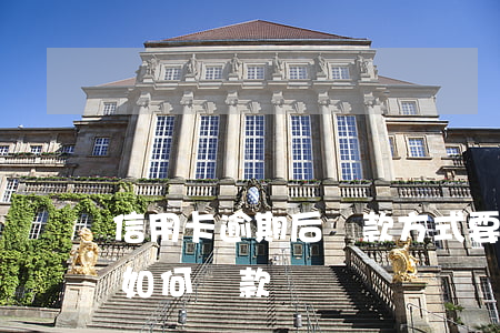 信用卡逾期后還款方式要注意(逾期的信用卡如何還款)