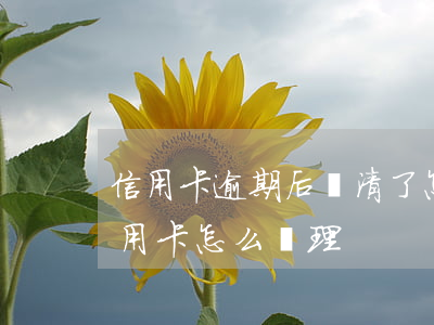 信用卡逾期后還清了怎么注銷(逾期還清的信用卡怎么處理)