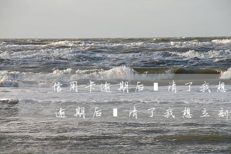 信用卡逾期后還清了我想立刻注銷-信用卡逾期后還清了我想立刻注銷怎么辦