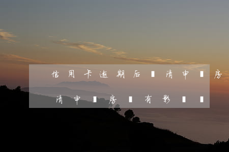 信用卡逾期后還清申請房貸(信用卡逾期后還清申請房貸有影響嗎)