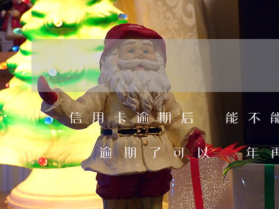 信用卡逾期后還能不能還最低的-欠信用卡錢逾期了可以幾年再還嗎?