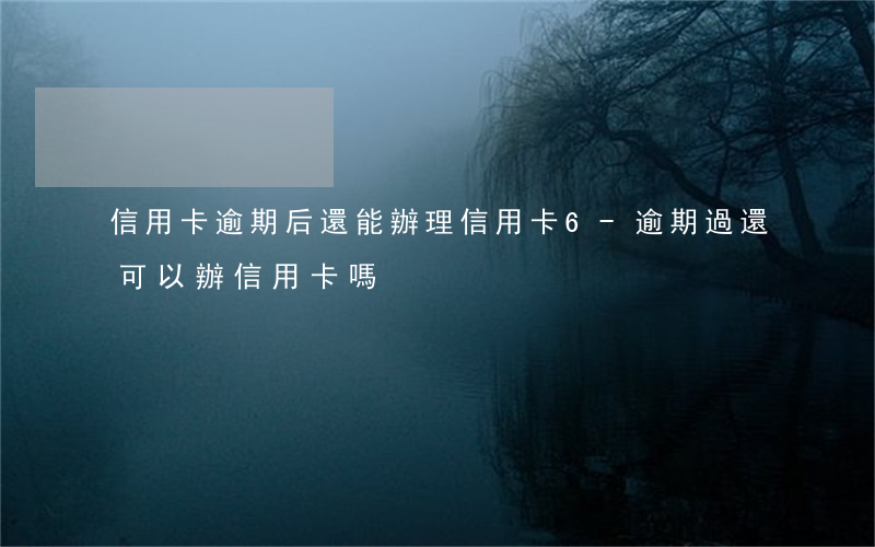 信用卡逾期后還能辦理信用卡6-逾期過還可以辦信用卡嗎