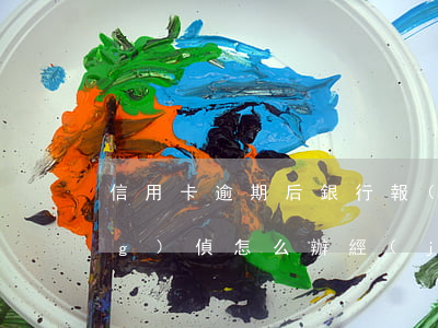 信用卡逾期后銀行報(bào)經(jīng)偵怎么辦(經(jīng)偵管信用卡逾期嗎)