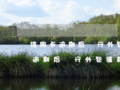 信用卡逾期后銀行外包催款的期限-信用卡逾期后銀行外包催款的期限是多久