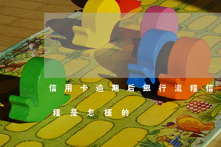 信用卡逾期后銀行流程(信用卡逾期后銀行流程是怎樣的)