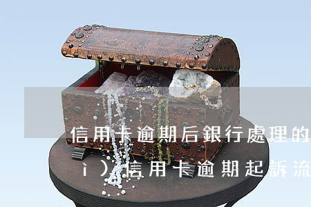 信用卡逾期后銀行處理的步驟 銀行對(duì)信用卡逾期起訴流程