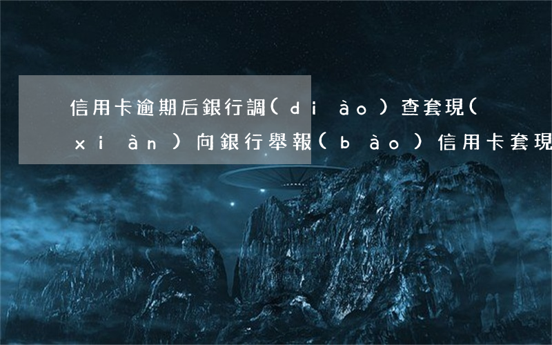 信用卡逾期后銀行調(diào)查套現(xiàn)(向銀行舉報(bào)信用卡套現(xiàn),銀行會(huì)處理嗎)