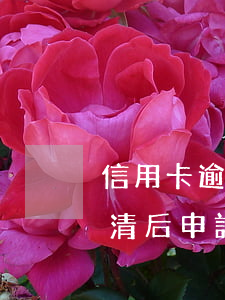 信用卡逾期后銀行還款怎么處理 嚴重逾期還清后申請信用卡