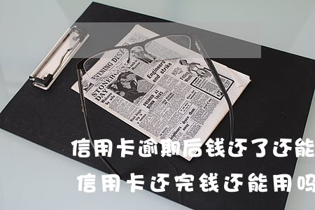信用卡逾期后钱还了还能用吗-逾期半年的信用卡还完钱还能用吗